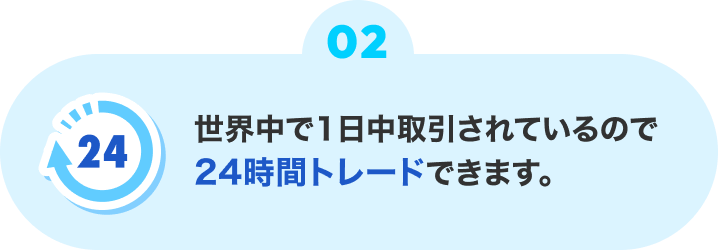 世界中で1日中取引されているので24時間トレードできます。