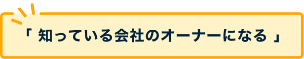 知っている会社のオーナーになる