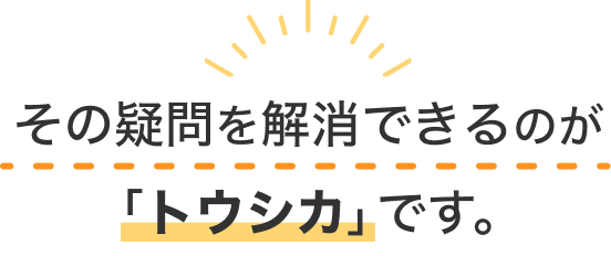 その疑問を解消できるのが「トウシカ」です。