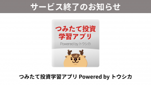 「つみたて投資学習アプリ Powered by トウシカ」サービス終了のお知らせ